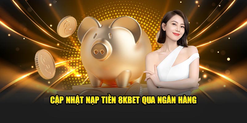 Cập nhật nạp tiền 8kbet qua ngân hàng