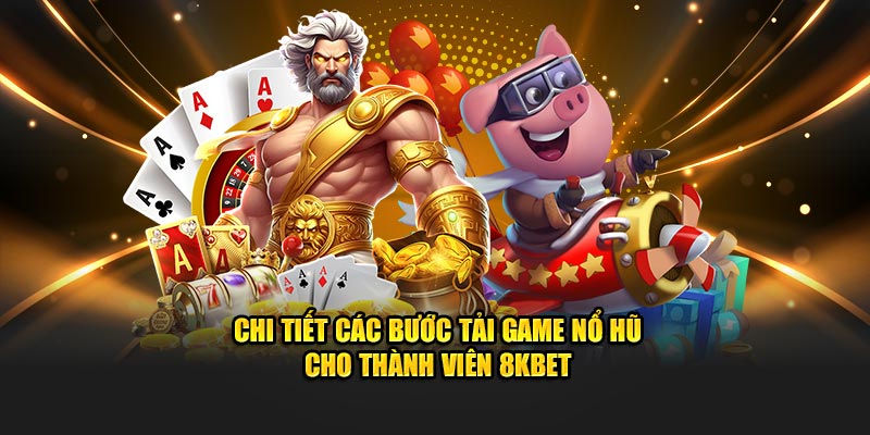 Chi tiết các bước tải game nổ hũ cho thành viên 8KBET