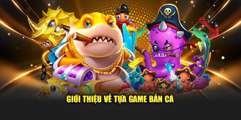 Giới thiệu về tựa game bắn cá