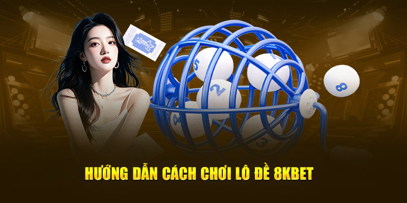 Hướng dẫn cách chơi lô đề 8KBET 