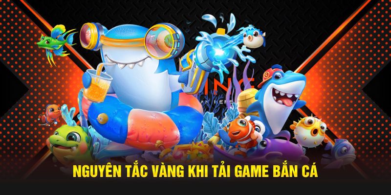 Nguyên tắc vàng khi tải game bắn cá