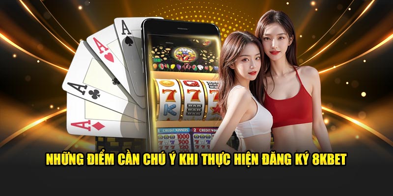 Những điểm cần chú ý khi thực hiện đăng ký 8kbet