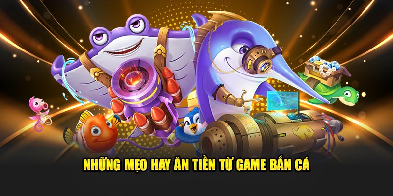 Những mẹo hay ăn tiền từ game bắn cá