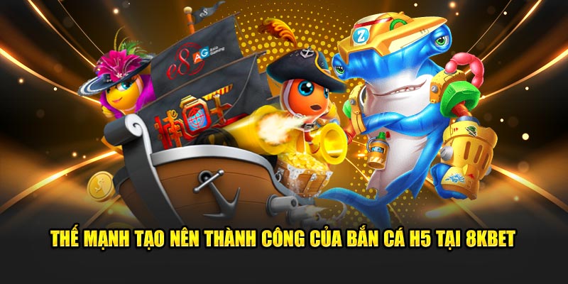 Thế mạnh tạo nên thành công của bắn cá H5 tại 8KBET