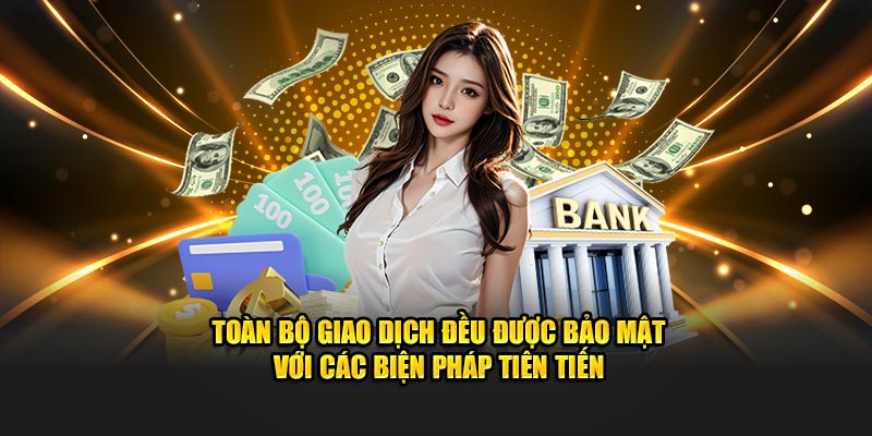 Toàn bộ giao dịch đều được bảo mật với các biện pháp tiên tiến