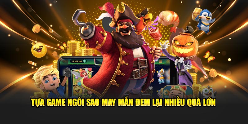 Tựa game ngôi sao may mắn đem lại nhiều quà lớn